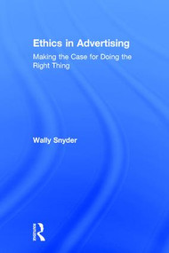 Ethics in Advertising (Making the case for doing the right thing) by Wally Snyder, 9781138188983