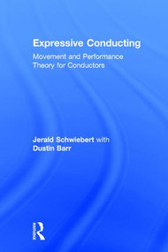Expressive Conducting (Movement and Performance Theory for Conductors) by Jerald Schwiebert, Dustin Barr, 9781138636637