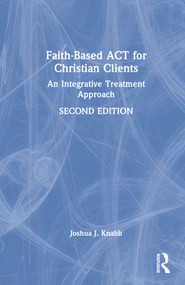 Faith-Based ACT for Christian Clients (An Integrative Treatment Approach) by Joshua J. Knabb, 9781032018874