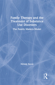 Family Therapy and the Treatment of Substance Use Disorders (The Family Matters Model) by Melody Bacon, 9781138724709