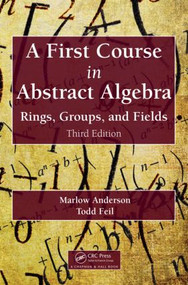 A First Course in Abstract Algebra (Rings, Groups, and Fields, Third Edition) by Marlow Anderson, Todd Feil, 9781482245523