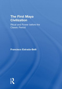 The First Maya Civilization (Ritual and Power Before the Classic Period) by Francisco Estrada-Belli, 9780415429931