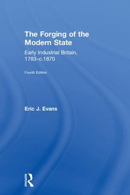 The Forging of the Modern State (Early Industrial Britain, 1783-c.1870) by Eric J. Evans, 9781138243521