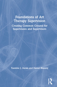 Foundations of Art Therapy Supervision (Creating Common Ground for Supervisees and Supervisors) by Yasmine J. Awais, Daniel Blausey, 9781138212145