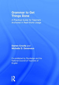 Grammar to Get Things Done (A Practical Guide for Teachers Anchored in Real-World Usage) by Darren Crovitz, Michelle D. Devereaux, 9781138683693