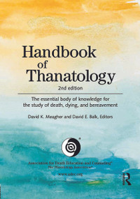 Handbook of Thanatology (The Essential Body of Knowledge for the Study of Death, Dying, and Bereavement) by David K. Meagher, David E. Balk, 9780415630559