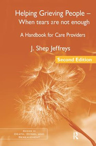 Helping Grieving People - When Tears Are Not Enough (A Handbook for Care Providers) by J. Shep Jeffreys, 9781138127951