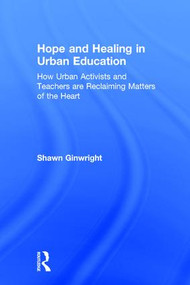 Hope and Healing in Urban Education (How Urban Activists and Teachers are Reclaiming Matters of the Heart) by Shawn Ginwright, 9781138797567