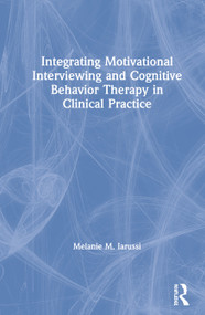 Integrating Motivational Interviewing and Cognitive Behavior Therapy in Clinical Practice by Melanie M. Iarussi, 9780815375838