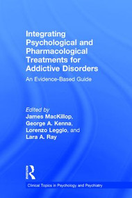 Integrating Psychological and Pharmacological Treatments for Addictive Disorders (An Evidence-Based Guide) by James MacKillop, George A. Kenna, Lorenzo Leggio, Lara A. Ray, 9781138919099