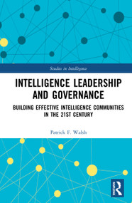 Intelligence Leadership and Governance (Building Effective Intelligence Communities in the 21st Century) by Patrick F. Walsh, 9781138290853