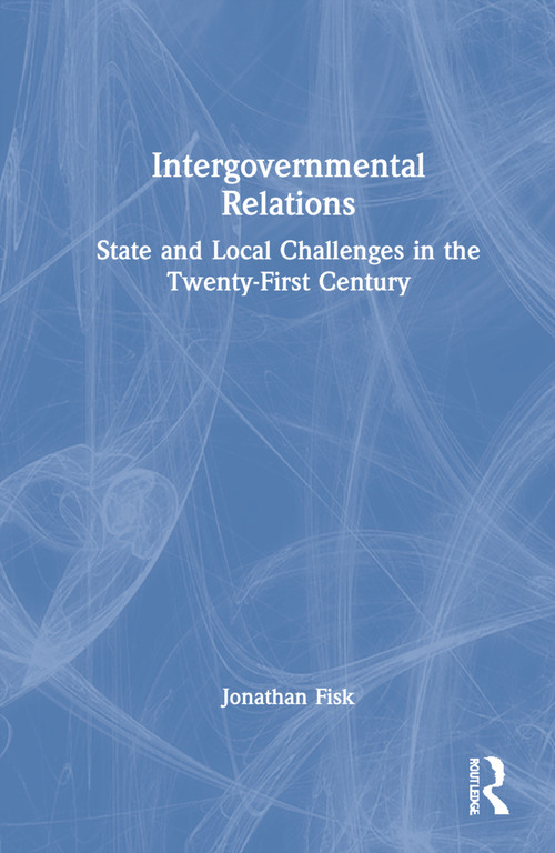 Intergovernmental Relations (State and Local Challenges in the Twenty-First Century) by Jonathan M. Fisk, 9781032224015