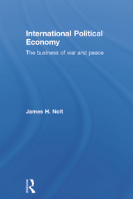 International Political Economy (The Business of War and Peace) by James H. Nolt, 9780415700764