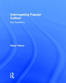 Interrogating Popular Culture (Key Questions) by Stacy Takacs, 9780415841184