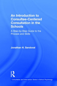 An Introduction to Consultee-Centered Consultation in the Schools (A Step-by-Step Guide to the Process and Skills) by Jonathan H. Sandoval, 9780415807739