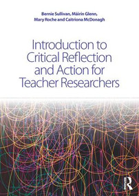 Introduction to Critical Reflection and Action for Teacher Researchers by Bernie Sullivan, Máirín Glenn, Mary Roche, Caitriona McDonagh, 9781138911048