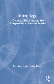 Is This Yoga? (Concepts, Histories, and the Complexities of Modern Practice) by Anya Foxen, Christa Kuberry, 9781138390058