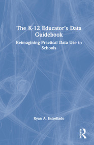 The K-12 Educator's Data Guidebook (Reimagining Practical Data Use in Schools) by Ryan A. Estrellado, 9780367687182