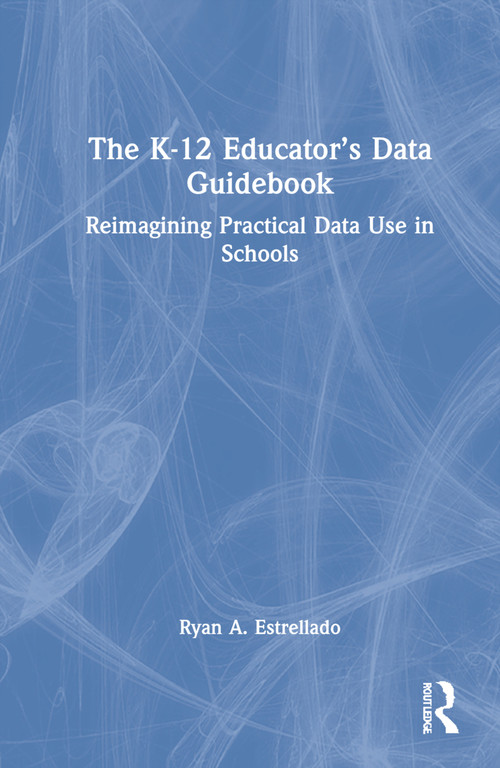 The K-12 Educator's Data Guidebook (Reimagining Practical Data Use in Schools) by Ryan A. Estrellado, 9780367687182