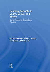 Leading Schools to Learn, Grow, and Thrive (Using Theory to Strengthen Practice) by S. David Brazer, Scott C. Bauer, Bob L. Johnson, Jr., 9781138039094