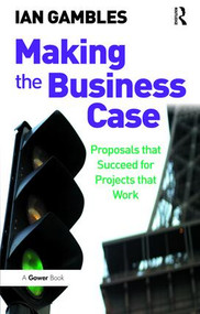 Making the Business Case (Proposals that Succeed for Projects that Work) by Ian Gambles, 9781138469907