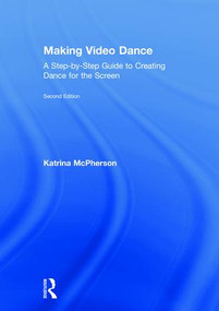 Making Video Dance (A Step-by-Step Guide to Creating Dance for the Screen (2nd ed)) by Katrina McPherson, 9781138699120