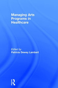 Managing Arts Programs in Healthcare by Patricia Dewey Lambert, 9781138802100