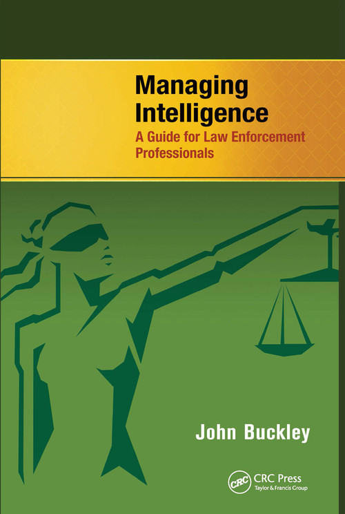 Managing Intelligence (A Guide for Law Enforcement Professionals) by John Buckley, 9781466586420