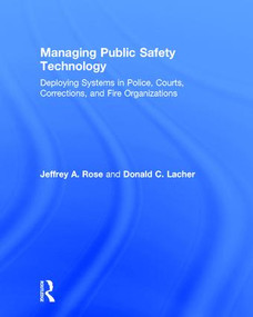 Managing Public Safety Technology (Deploying Systems in Police, Courts, Corrections, and Fire Organizations) by Jeffrey Rose, Donald Lacher, 9781138689954
