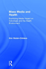 Mass Media and Health (Examining Media Impact on Individuals and the Health Environment) by Kim Walsh-Childers, 9781138925595