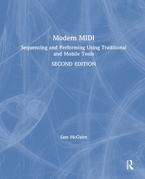 Modern MIDI (Sequencing and Performing Using Traditional and Mobile Tools) by Sam McGuire, 9781138578746
