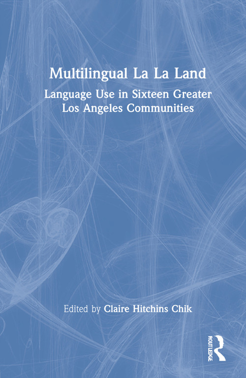 Multilingual La La Land (Language Use in Sixteen Greater Los Angeles Communities) by Claire Hitchins Chik, 9781138580497