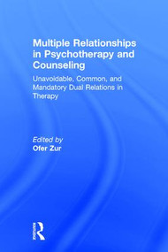 Multiple Relationships in Psychotherapy and Counseling (Unavoidable, Common, and Mandatory Dual Relations in Therapy) by Ofer Zur, 9781138937789