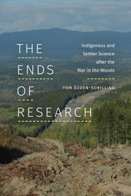 The Ends of Research (Indigenous and Settler Science after the War in the Woods) by Tom Özden-Schilling, 9781478020790