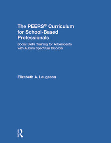 The PEERS Curriculum for School-Based Professionals (Social Skills Training for Adolescents with Autism Spectrum Disorder) by Elizabeth A. Laugeson, 9780415705769