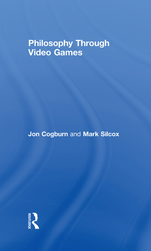 Philosophy Through Video Games by Jon Cogburn, Mark Silcox, 9780415988575