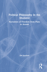 Political Philosophy In the Moment (Narratives of Freedom from Plato to Arendt) by Jim Josefson, 9780367192808