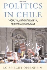 Politics In Chile (Socialism, Authoritarianism, and Market Democracy) by Lois Hecht Oppenheim, 9780367319427