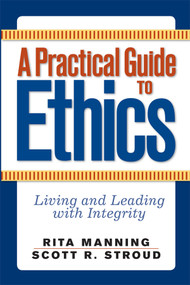 A Practical Guide to Ethics (Living and Leading with Integrity) by Rita Manning, Scott R. Stroud, 9780367097028