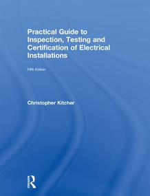 Practical Guide to Inspection, Testing and Certification of Electrical Installations by Christopher Kitcher, 9781138613331