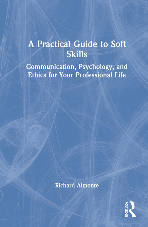 A Practical Guide to Soft Skills (Communication, Psychology, and Ethics for Your Professional Life) by Richard Almonte, 9781032081014