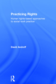 Practicing Rights (Human rights-based approaches to social work practice) by David Androff, 9780415709538