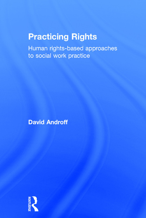 Practicing Rights (Human rights-based approaches to social work practice) by David Androff, 9780415709538