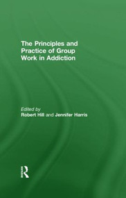 Principles and Practice of Group Work in Addictions by Robert Hill, Jennifer Harris, 9780415486842