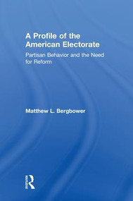 A Profile of the American Electorate (Partisan Behavior and the Need for Reform) by Matthew L. Bergbower, 9781138956117