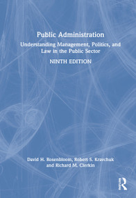 Public Administration (Understanding Management, Politics, and Law in the Public Sector) by David H. Rosenbloom, Robert S. Kravchuk, Richard M Clerkin, 9781032055602