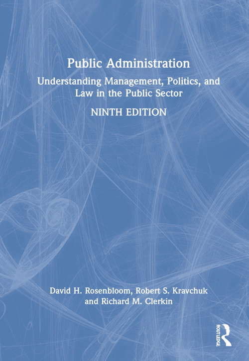 Public Administration (Understanding Management, Politics, and Law in the Public Sector) by David H. Rosenbloom, Robert S. Kravchuk, Richard M Clerkin, 9781032055602