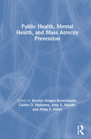 Public Health, Mental Health, and Mass Atrocity Prevention by Jocelyn Getgen Kestenbaum, Caitlin O. Mahoney, Amy E. Meade, Arlan F. Fuller, 9780367612993