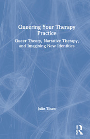 Queering Your Therapy Practice (Queer Theory, Narrative Therapy, and Imagining New Identities) by Julie Tilsen, 9780367820190