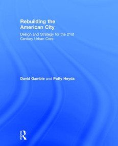 Rebuilding the American City (Design and Strategy for the 21st Century Urban Core) by David Gamble, Patty Heyda, 9781138798137